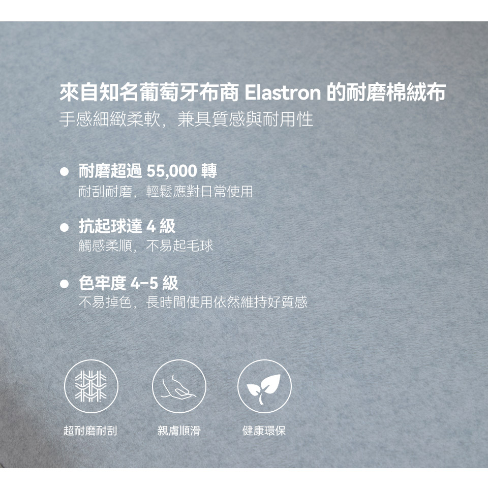 耐磨棉絨布，不易起毛球與掉色，耐刮耐磨，應對日常使用更輕鬆