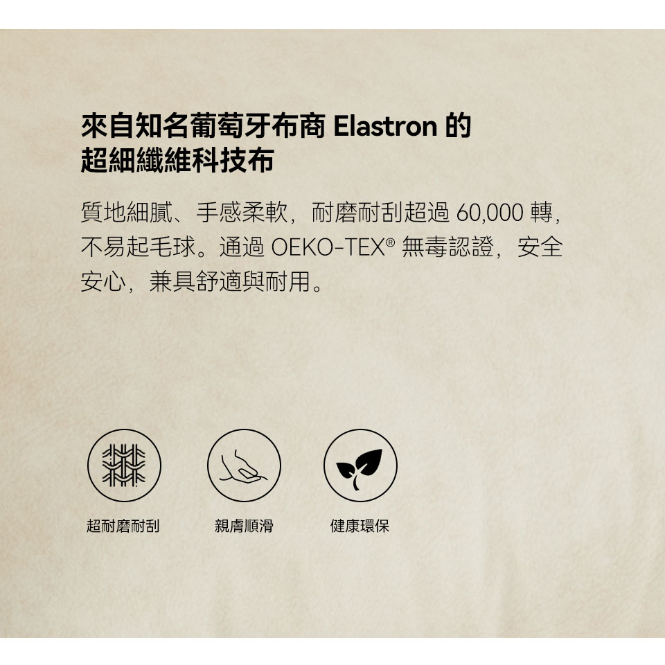 知名葡萄牙布商 Elastron 的超細纖維科技布，質地細膩、手感柔軟