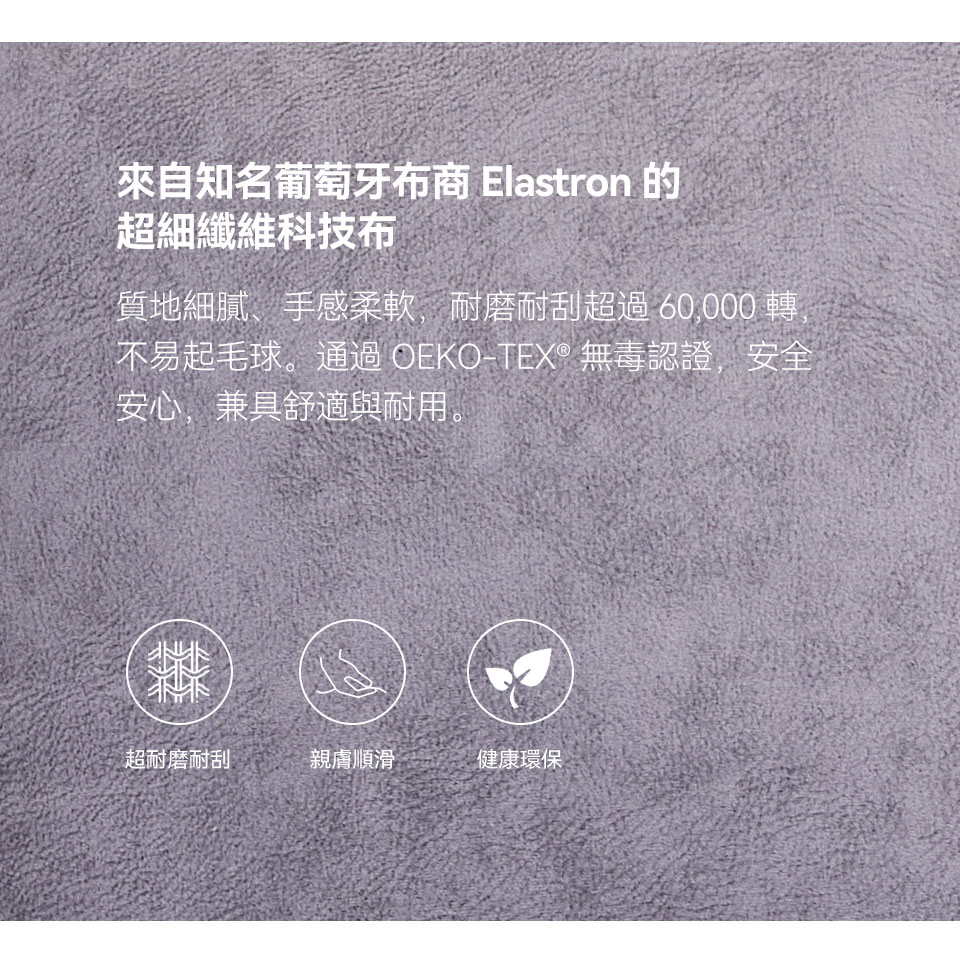 超細纖維科技布觸感柔順細膩，耐磨耐刮、不易起毛球