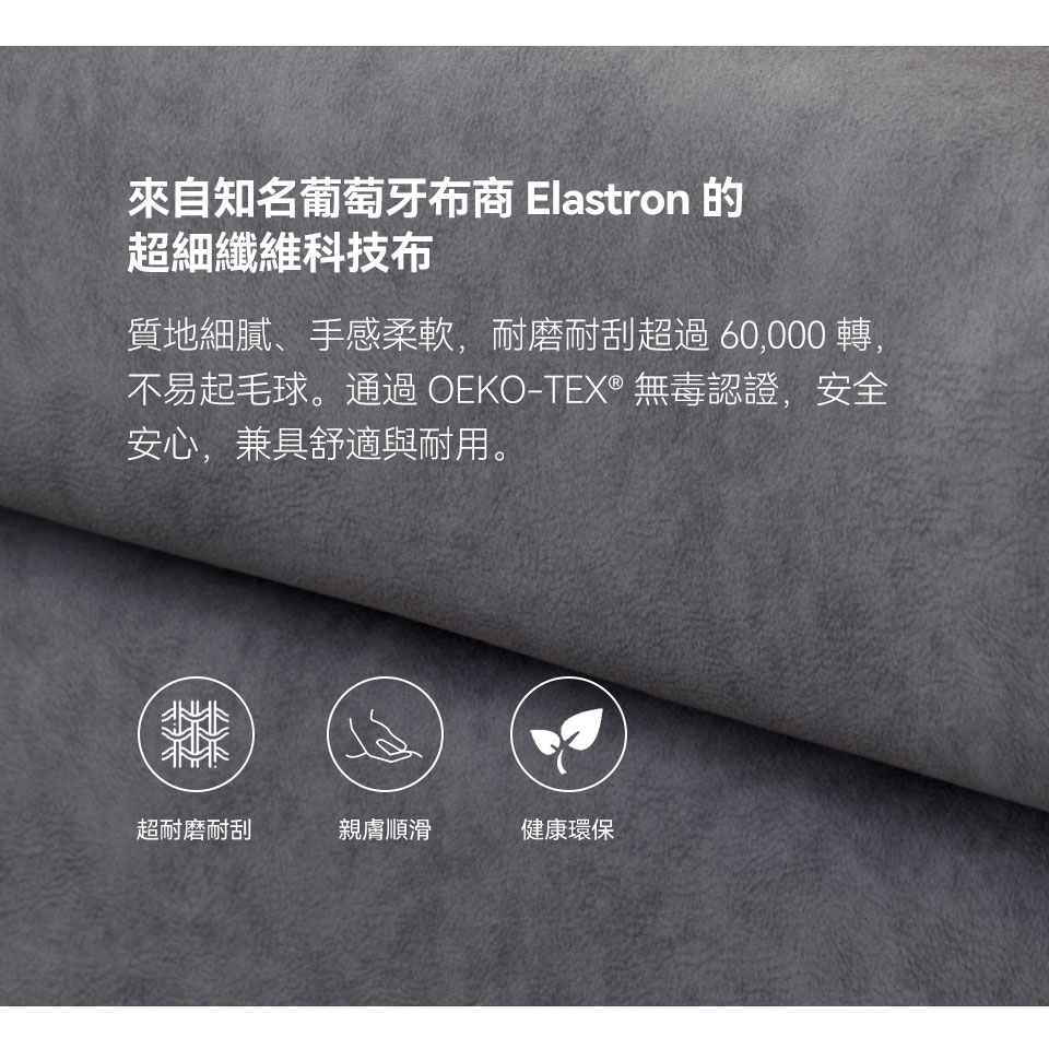超細纖維科技布觸感柔順細膩，耐磨耐刮、不易起毛球
