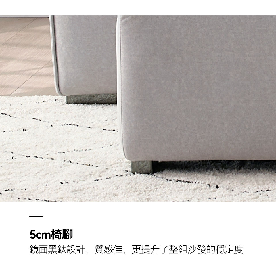 5cm低椅腳，鏡面黑鈦設計，質感佳，更提升了整組沙發的穩定度