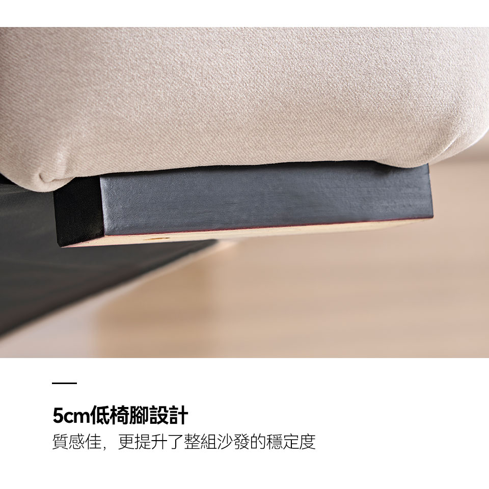 5cm低椅腳設計，穩固性佳，更提升了整組沙發的穩定度