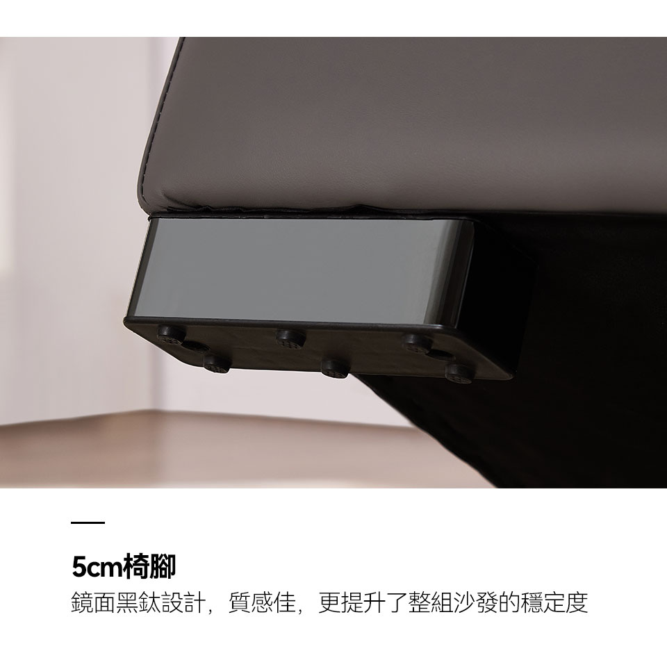 5cm椅腳，鏡面黑鈦設計，質感佳，更提升了整組沙發的穩定度